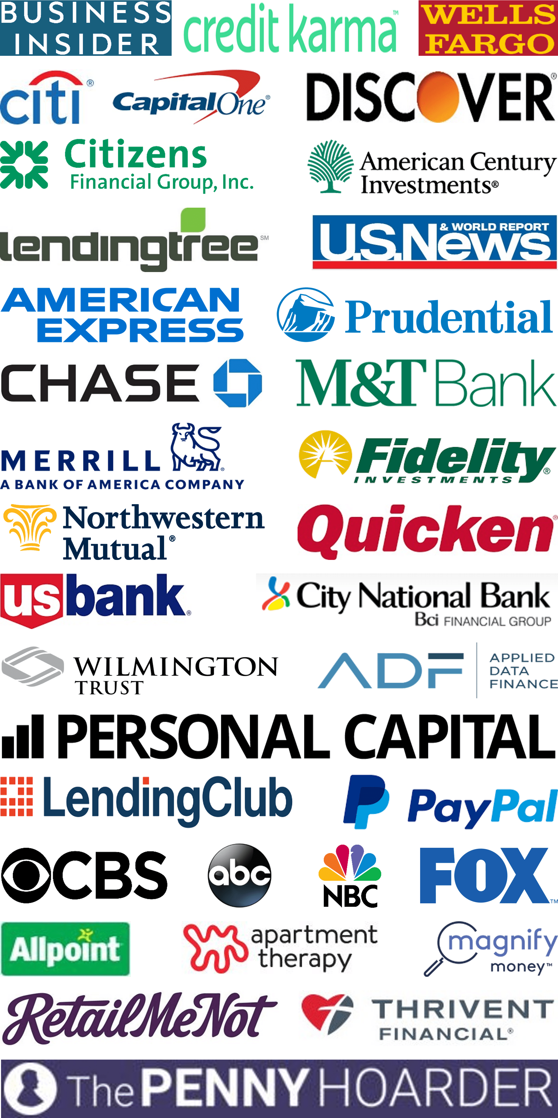 Business Insider, Credit Karma, Wells Fargo, Citi, Capital One, Discover, Citizens Financial Group & Citizens Bank, American Century Investments, Lending Tree, U.S. News & World Report, American Express, Prudential, Chase, M&T Bank, Merrill Edge, Fidelity Investments, Northwestern Mutual, Quicken, U.S. Bank, City National Bank of Florida, Wilmington Trust, Applied Data Finance & Personify Financial, Personal Capital, Lending Club, PayPal, CBS, ABC, NBC, FOX, Allpoint, Apartment Therapy, Magnify Money, RetailMeNot, Thrivent Financial, The Penny Hoarder